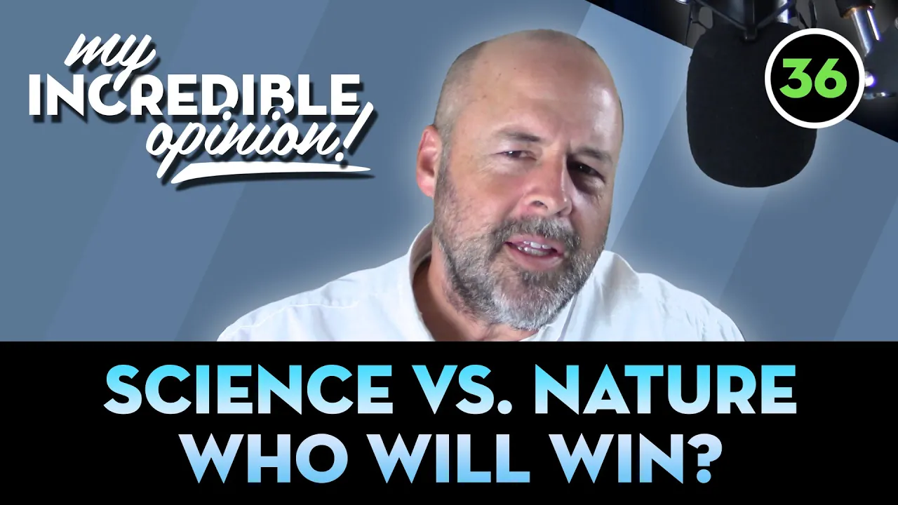 Ep 36- Science vs. Nature. Who Will Win? [My Incredible Opinion]